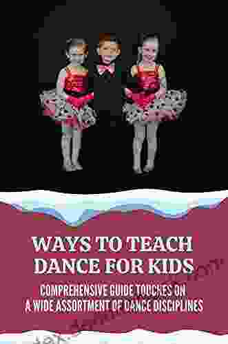 Ways To Teach Dance For Kids: Comprehensive Guide Touches On A Wide Assortment Of Dance Disciplines: Dance Steps For Kids