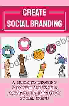 Create Social Branding: A Guide To Growing A Digital Audience Creating An Impressive Social Brand: Digital Brand Strategy
