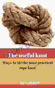 The Useful Knot : Ways To Tie The Most Practical Rope Knot