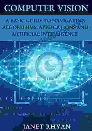 Computer Vision: A Basic Guide To Navigating Algorithms Applications And Artificial Intelligence