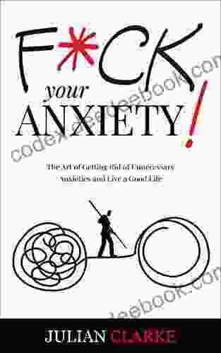 F*CK YOUR ANXIETY : The Art Of Getting Rid Of Unnecessary Anxieties And Live A Good Life (Stop Anxiety 1)