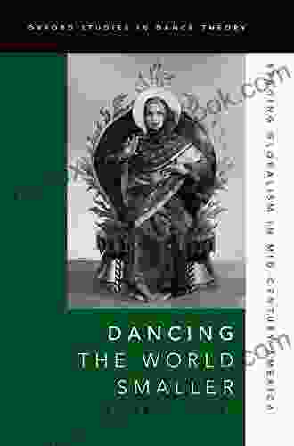 Dancing The World Smaller: Staging Globalism In Mid Century America (Oxford Studies In Dance Theory)