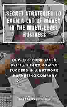 SECRET STRATEGIES TO EARN A LOT OF MONEY IN THE MULTI LEVEL BUSINESS : DEVELOP YOUR SALES SKILLS LEARN HOW TO SUCCEED IN A NETWORK MARKETING COMPANY