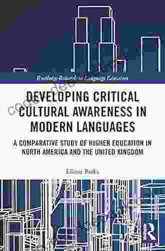 Developing Critical Cultural Awareness In Modern Languages: A Comparative Study Of Higher Education In North America And The United Kingdom (Routledge Research In Language Education)