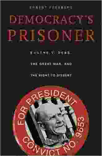 Democracy S Prisoner: Eugene V Debs The Great War And The Right To Dissent