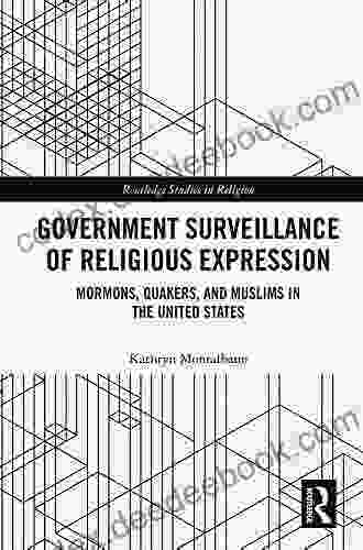 Government Surveillance Of Religious Expression: Mormons Quakers And Muslims In The United States (Routledge Studies In Religion)