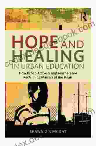 Hope And Healing In Urban Education: How Urban Activists And Teachers Are Reclaiming Matters Of The Heart
