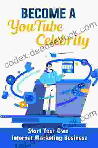 Become A YouTube Celebrity: Start Your Own Internet Marketing Business