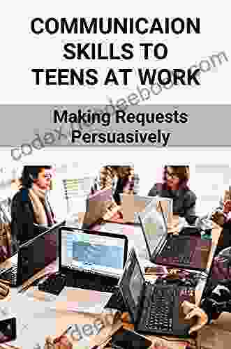 Communicaion Skills To Teens At Work: Making Requests Persuasively: How To Talk Naturally