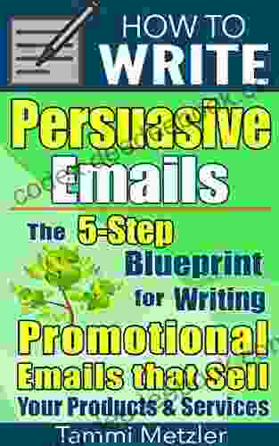 How To Write Persuasive Emails: The 5 Step Blueprint For Writing Promotional Emails That Sell Your Products And Services
