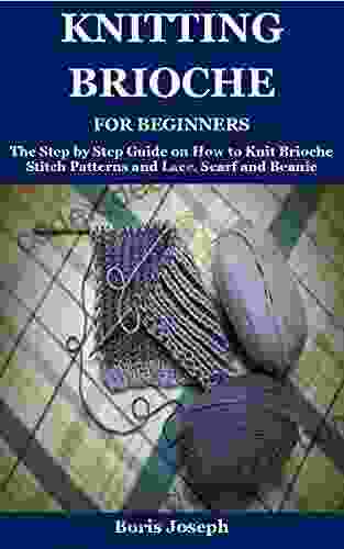 Knitting Brioche For Beginners: The Step By Step Guide On How To Knit Brioche Stitch Patterns And Lace Scarf And Beanie