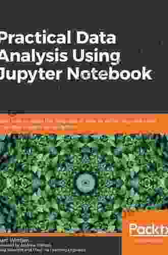 Practical Data Analysis Using Jupyter Notebook: Learn How To Speak The Language Of Data By Extracting Useful And Actionable Insights Using Python