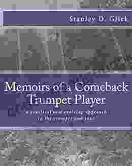 Memoirs Of A Comeback Trumpet Player: A Practical And Evolving Approach To The Trumpet And Jazz