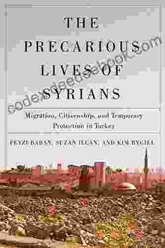 The Precarious Lives Of Syrians: Migration Citizenship And Temporary Protection In Turkey (McGill Queen S Refugee And Forced Migration Studies 5)