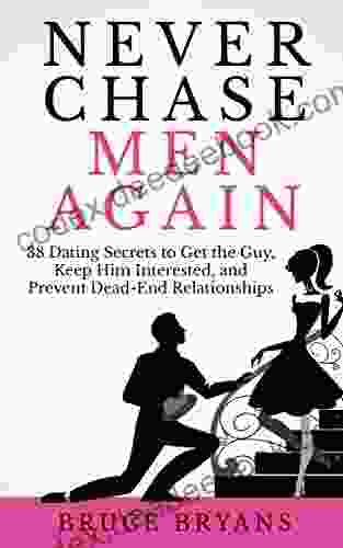 Never Chase Men Again: 38 Dating Secrets To Get The Guy Keep Him Interested And Prevent Dead End Relationships