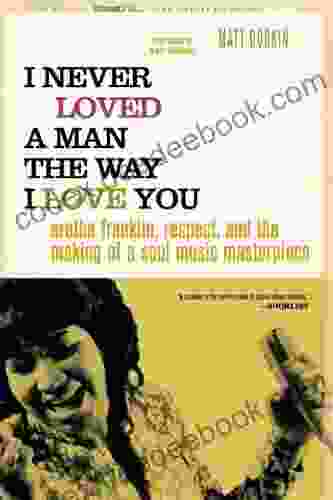 I Never Loved A Man The Way I Love You: Aretha Franklin Respect And The Making Of A Soul Music Masterpiece