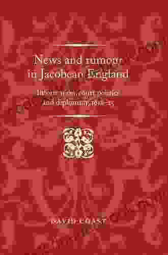 News And Rumour In Jacobean England: Information Court Politics And Diplomacy 1618 25 (Politics Culture And Society In Early Modern Britain)