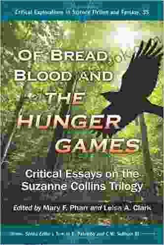 Of Bread Blood And The Hunger Games: Critical Essays On The Suzanne Collins Trilogy (Critical Explorations In Science Fiction And Fantasy 35)