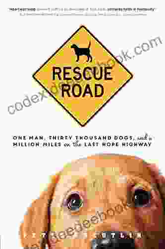 Rescue Road: One Man Thirty Thousand Dogs And A Million Miles On The Last Hope Highway