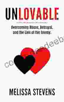 Unlovable: Overcoming Abuse Betrayal And The Lies Of The Enemy