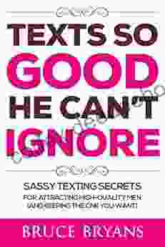 Texts So Good He Can T Ignore: Sassy Texting Secrets For Attracting High Quality Men (and Keeping The One You Want)