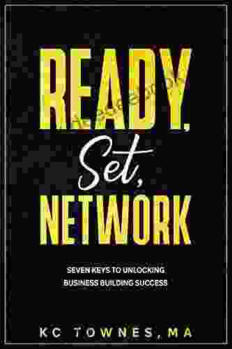 Ready Set Network: SEVEN KEYS TO UNLOCKING BUSINESS BUILDING SUCCESS