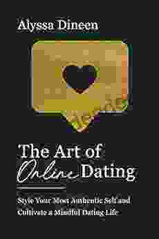 The Art Of Online Dating: Style Your Most Authentic Self And Cultivate A Mindful Dating Life
