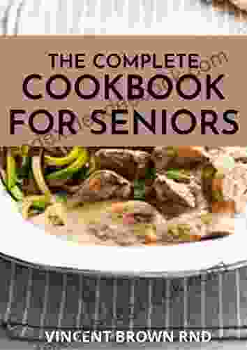 THE COMPLETE COOKBOOK FOR SENIORS: The Ultimate Guide And Recipes For Seniors Cookbook