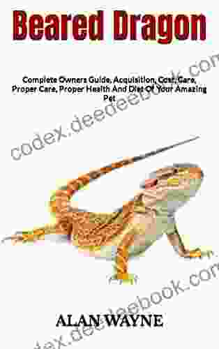 Beared Dragon : Complete Owners Guide Acquisition Cost Care Proper Care Proper Health And Diet Of Your Amazing Pet