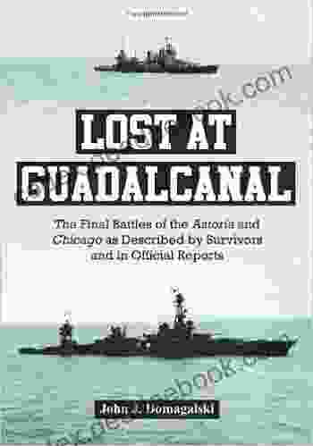 Lost At Guadalcanal: The Final Battles Of The Astoria And Chicago As Described By Survivors And In Official Reports
