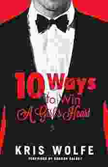 10 Ways To Win A Girl S Heart: The Good Guy S Guide To Winning At The Game Of Love
