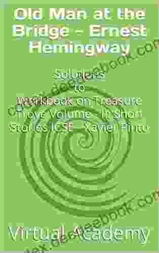Old Man At The Bridge Ernest Hemingway: Solutions To Workbook On Treasure Trove Volume II: Short Stories ICSE Xavier Pinto
