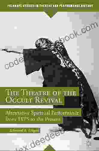 The Theatre Of The Occult Revival: Alternative Spiritual Performance From 1875 To The Present (Palgrave Studies In Theatre And Performance History)