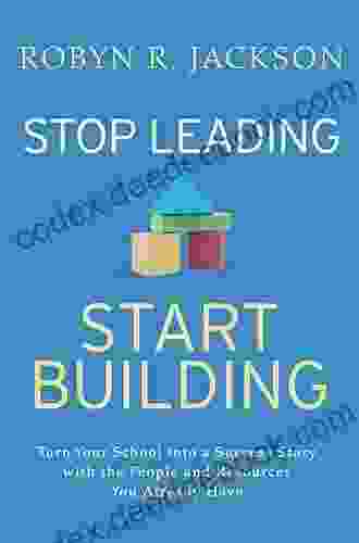 Stop Leading Start Building : Turn Your School Into A Success Story With The People And Resources You Already Have